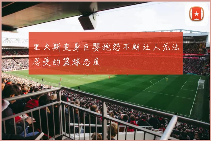 里夫斯变身巨婴抱怨不断让人无法忍受的篮球态度