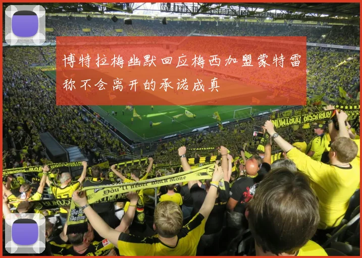 博特拉梅幽默回应梅西加盟蒙特雷称不会离开的承诺成真