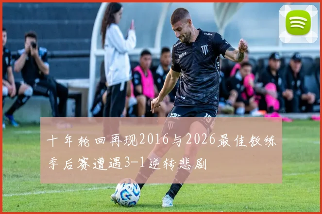 十年轮回再现2016与2026最佳教练季后赛遭遇3-1逆转悲剧