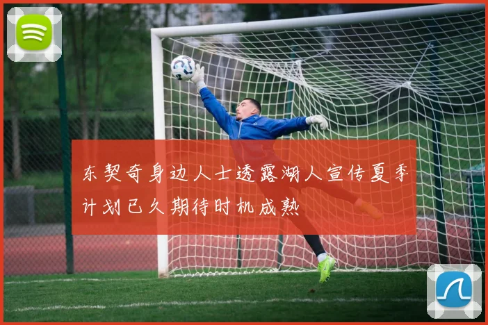 东契奇身边人士透露湖人宣传夏季计划已久期待时机成熟