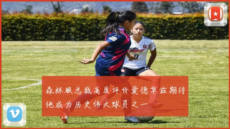 森林狼总裁高度评价爱德华兹期待他成为历史伟大球员之一