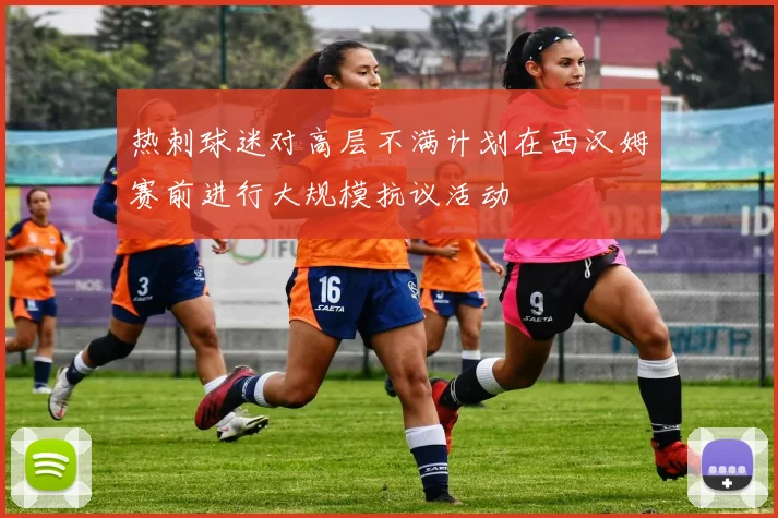 热刺球迷对高层不满计划在西汉姆赛前进行大规模抗议活动