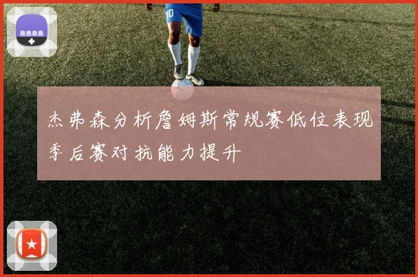 杰弗森分析詹姆斯常规赛低位表现季后赛对抗能力提升