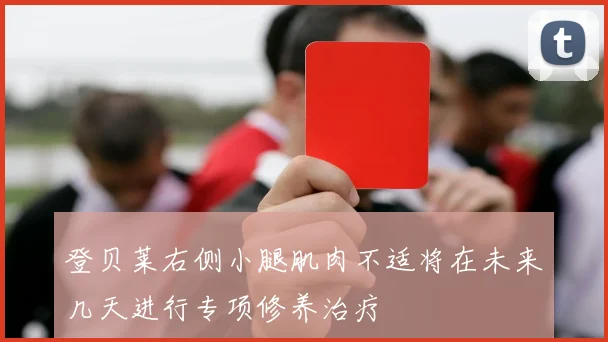 登贝莱右侧小腿肌肉不适将在未来几天进行专项修养治疗
