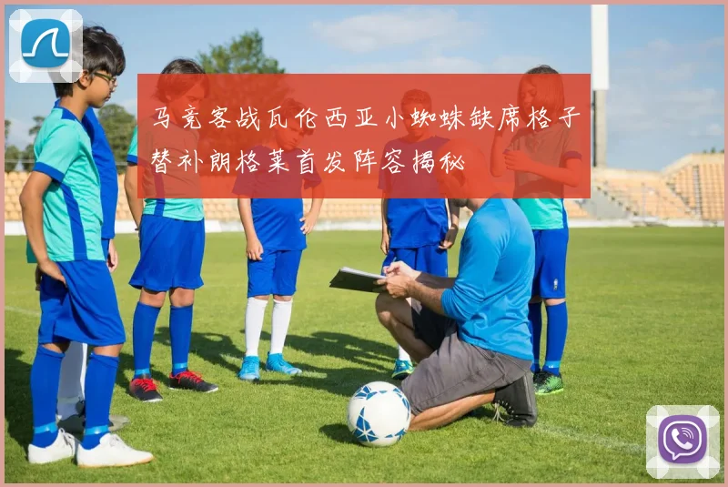 马竞客战瓦伦西亚小蜘蛛缺席格子替补朗格莱首发阵容揭秘